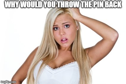 Dumb Blonde | WHY WOULD YOU THROW THE PIN BACK | image tagged in dumb blonde | made w/ Imgflip meme maker