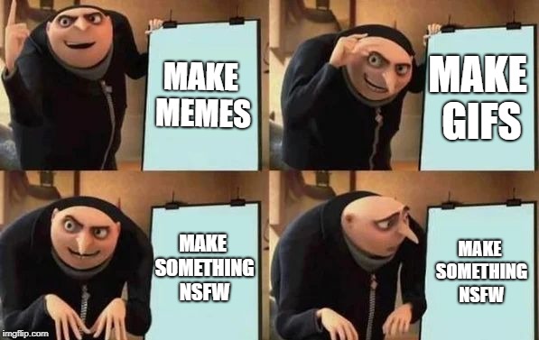 Gru's Plan Meme | MAKE MEMES; MAKE GIFS; MAKE SOMETHING NSFW; MAKE SOMETHING NSFW | image tagged in gru's plan,memes | made w/ Imgflip meme maker