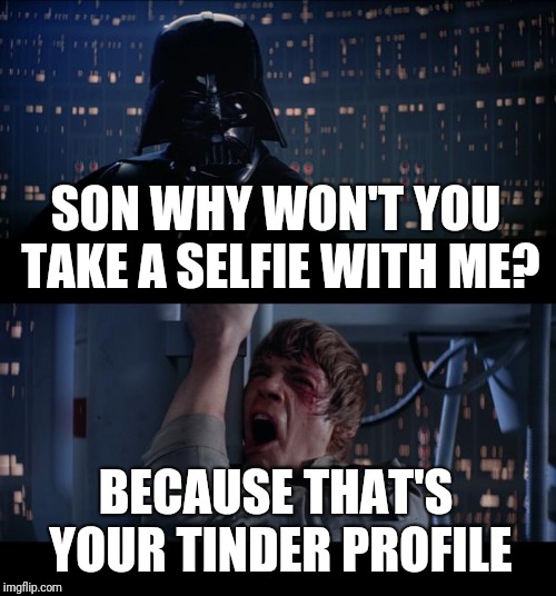 Star Wars No Meme | SON WHY WON'T YOU TAKE A SELFIE WITH ME? BECAUSE THAT'S YOUR TINDER PROFILE | image tagged in memes,star wars no | made w/ Imgflip meme maker