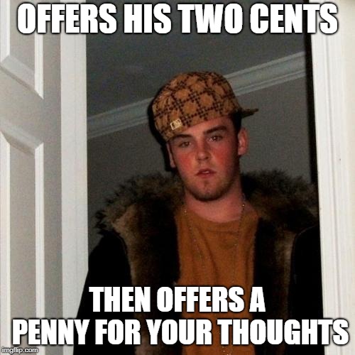 Scumbag Steve Meme | OFFERS HIS TWO CENTS; THEN OFFERS A PENNY FOR YOUR THOUGHTS | image tagged in memes,scumbag steve | made w/ Imgflip meme maker