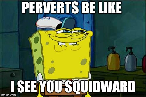 Don't You Squidward | PERVERTS BE LIKE; I SEE YOU SQUIDWARD | image tagged in memes,dont you squidward | made w/ Imgflip meme maker