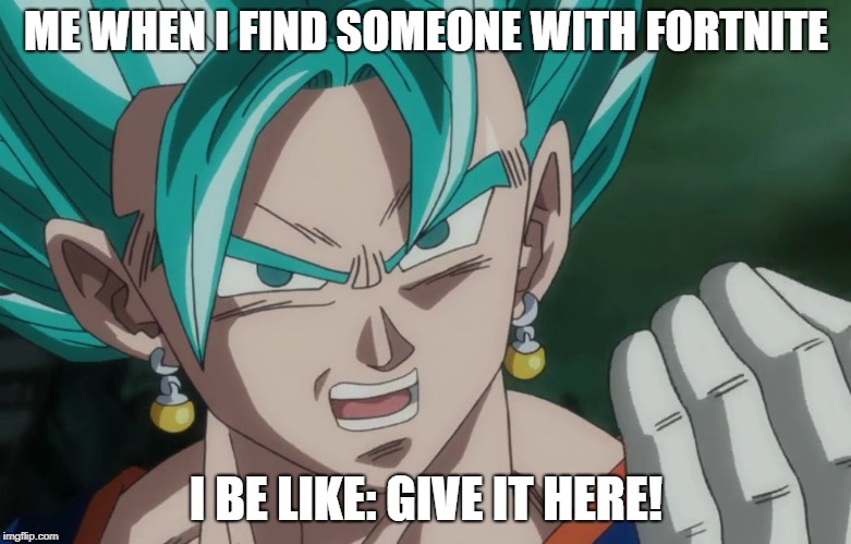 MLG Vegito | ME WHEN I FIND SOMEONE WITH FORTNITE; I BE LIKE: GIVE IT HERE! | image tagged in mlg vegito | made w/ Imgflip meme maker