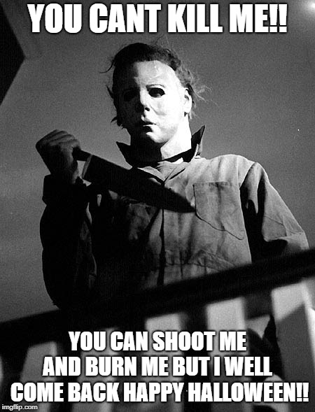 Halloween | YOU CANT KILL ME!! YOU CAN SHOOT ME AND BURN ME BUT I WELL  COME BACK HAPPY HALLOWEEN!! | image tagged in halloween | made w/ Imgflip meme maker