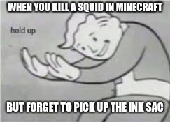 Seriously, they don't do anything else, so just pick up the sac! | WHEN YOU KILL A SQUID IN MINECRAFT; BUT FORGET TO PICK UP THE INK SAC | image tagged in minecraft | made w/ Imgflip meme maker
