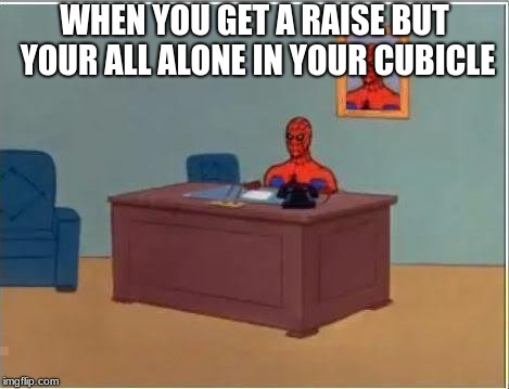 Spiderman Computer Desk | WHEN YOU GET A RAISE BUT YOUR ALL ALONE IN YOUR CUBICLE | image tagged in memes,spiderman computer desk,spiderman | made w/ Imgflip meme maker