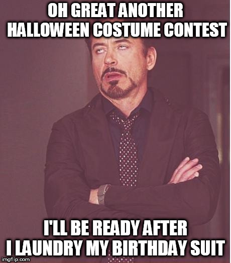 Face You Make Robert Downey Jr Meme | OH GREAT ANOTHER HALLOWEEN COSTUME CONTEST; I'LL BE READY AFTER I LAUNDRY MY BIRTHDAY SUIT | image tagged in memes,face you make robert downey jr | made w/ Imgflip meme maker