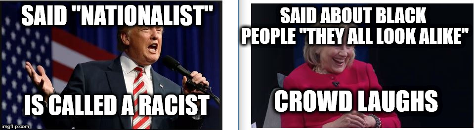 Hypocrisy from the Left  | SAID ABOUT BLACK PEOPLE "THEY ALL LOOK ALIKE"; SAID "NATIONALIST"; CROWD LAUGHS; IS CALLED A RACIST | image tagged in donald trump,political correctness,memes,political meme,hilary clinton,politics | made w/ Imgflip meme maker