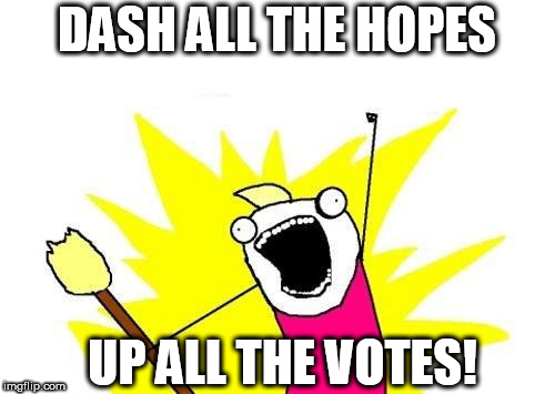 X All The Y Meme | DASH ALL THE HOPES UP ALL THE VOTES! | image tagged in memes,x all the y | made w/ Imgflip meme maker