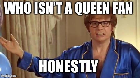 Austin Powers Honestly Meme | WHO ISN’T A QUEEN FAN; HONESTLY | image tagged in memes,austin powers honestly,AdviceAnimals | made w/ Imgflip meme maker