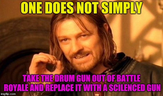 One Does Not Simply | ONE DOES NOT SIMPLY; TAKE THE DRUM GUN OUT OF BATTLE ROYALE AND REPLACE IT WITH A SCILENCED GUN | image tagged in memes,one does not simply | made w/ Imgflip meme maker