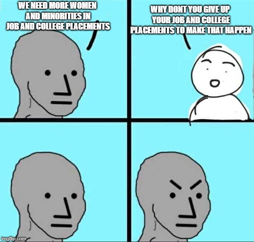 NPC Meme | WHY DONT YOU GIVE UP YOUR JOB AND COLLEGE PLACEMENTS TO MAKE THAT HAPPEN; WE NEED MORE WOMEN AND MINORITIES IN JOB AND COLLEGE PLACEMENTS | image tagged in npc meme | made w/ Imgflip meme maker
