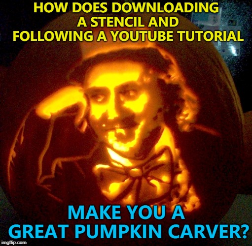 Maybe he's born with it. Maybe it's a stencil and YouTube... :) | HOW DOES DOWNLOADING A STENCIL AND FOLLOWING A YOUTUBE TUTORIAL; MAKE YOU A GREAT PUMPKIN CARVER? | image tagged in memes,creepy condescending wonka,halloween,pumpkin carving,memekin | made w/ Imgflip meme maker