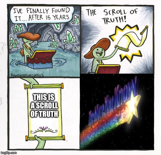 Well the more you know! | THIS IS A SCROLL OF TRUTH | image tagged in memes,the scroll of truth | made w/ Imgflip meme maker
