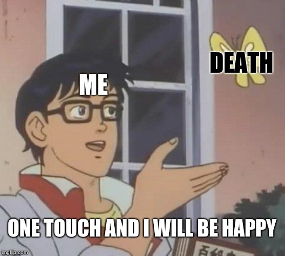 Is This A Pigeon Meme | DEATH; ME; ONE TOUCH AND I WILL BE HAPPY | image tagged in memes,is this a pigeon | made w/ Imgflip meme maker