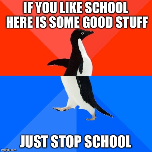 Socially Awesome Awkward Penguin | IF YOU LIKE SCHOOL HERE IS SOME GOOD STUFF; JUST STOP SCHOOL | image tagged in memes,socially awesome awkward penguin | made w/ Imgflip meme maker