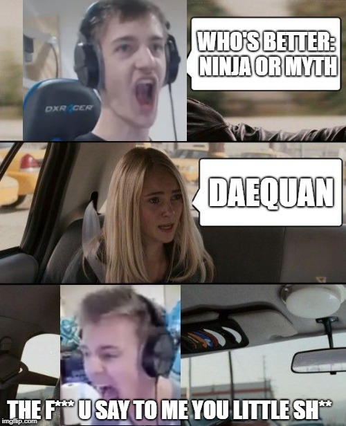 The Rock Driving | WHO'S BETTER: NINJA OR MYTH; DAEQUAN; THE F*** U SAY TO ME YOU LITTLE SH** | image tagged in memes,the rock driving | made w/ Imgflip meme maker