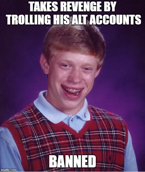 Bad Luck Brian Meme | TAKES REVENGE BY TROLLING HIS ALT ACCOUNTS BANNED | image tagged in memes,bad luck brian | made w/ Imgflip meme maker