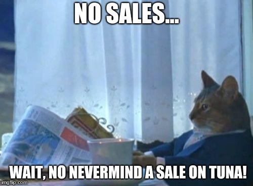 I Should Buy A Boat Cat | NO SALES... WAIT, NO NEVERMIND A SALE ON TUNA! | image tagged in memes,i should buy a boat cat | made w/ Imgflip meme maker