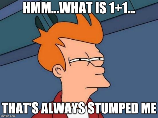 Futurama Fry | HMM...WHAT IS 1+1... THAT'S ALWAYS STUMPED ME | image tagged in memes,futurama fry | made w/ Imgflip meme maker