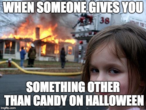 Disaster Girl | WHEN SOMEONE GIVES YOU; SOMETHING OTHER THAN CANDY ON HALLOWEEN | image tagged in memes,disaster girl | made w/ Imgflip meme maker