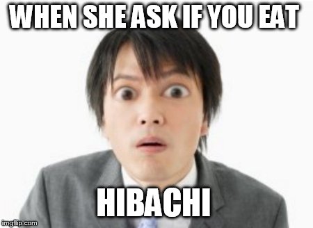 surprised asian | WHEN SHE ASK IF YOU EAT; HIBACHI | image tagged in surprised asian | made w/ Imgflip meme maker