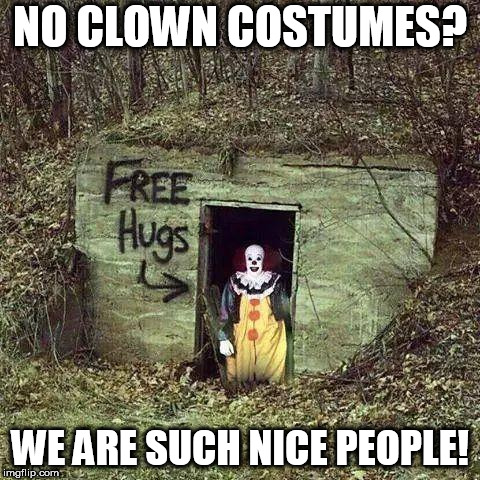 Sad Clown | NO CLOWN COSTUMES? WE ARE SUCH NICE PEOPLE! | image tagged in sad clown | made w/ Imgflip meme maker