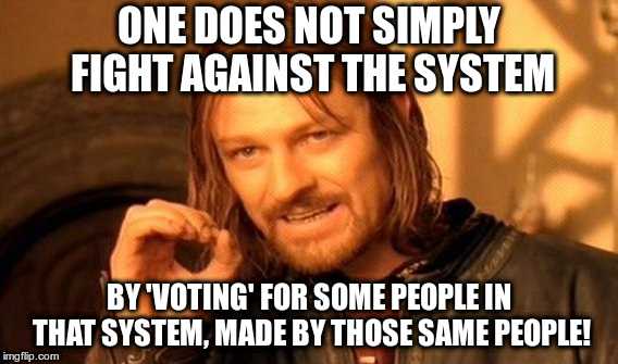 One Does Not Simply | ONE DOES NOT SIMPLY FIGHT AGAINST THE SYSTEM; BY 'VOTING' FOR SOME PEOPLE IN THAT SYSTEM, MADE BY THOSE SAME PEOPLE! | image tagged in memes,one does not simply | made w/ Imgflip meme maker