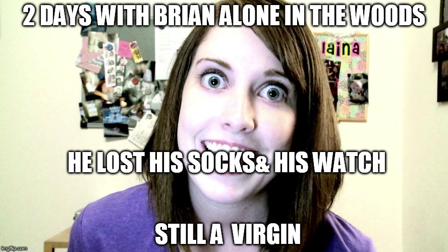 2 DAYS WITH BRIAN ALONE IN THE WOODS HE LOST HIS SOCKS& HIS WATCH STILL A  VIRGIN | made w/ Imgflip meme maker