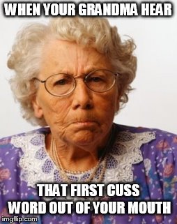 Angry Old Woman | WHEN YOUR GRANDMA HEAR; THAT FIRST CUSS WORD OUT OF YOUR MOUTH | image tagged in angry old woman | made w/ Imgflip meme maker