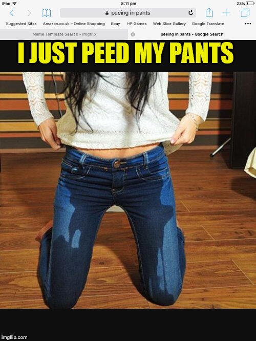 Pee pants girl | I JUST PEED MY PANTS | image tagged in pee pants girl | made w/ Imgflip meme maker