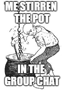 FB stirring the pot | ME STIRREN THE POT; IN THE GROUP CHAT | image tagged in fb stirring the pot | made w/ Imgflip meme maker