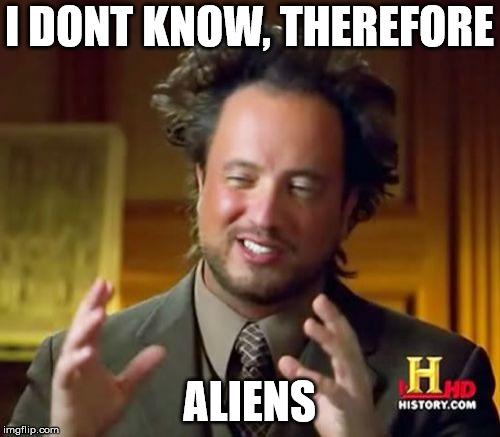 Ancient Aliens Meme | I DONT KNOW, THEREFORE ALIENS | image tagged in memes,ancient aliens | made w/ Imgflip meme maker
