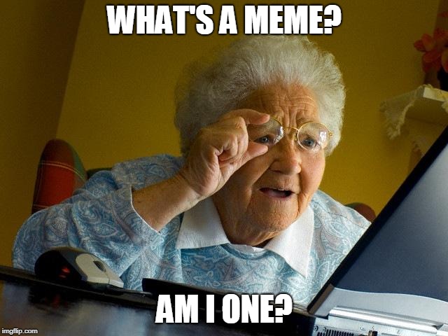 Grandma Finds The Internet Meme | WHAT'S A MEME? AM I ONE? | image tagged in memes,grandma finds the internet | made w/ Imgflip meme maker