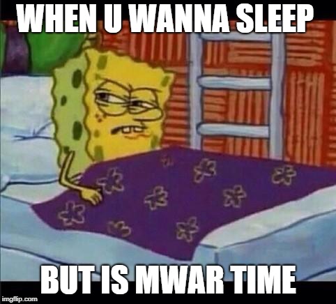 SpongeBob waking up  | WHEN U WANNA SLEEP; BUT IS MWAR TIME | image tagged in spongebob waking up | made w/ Imgflip meme maker