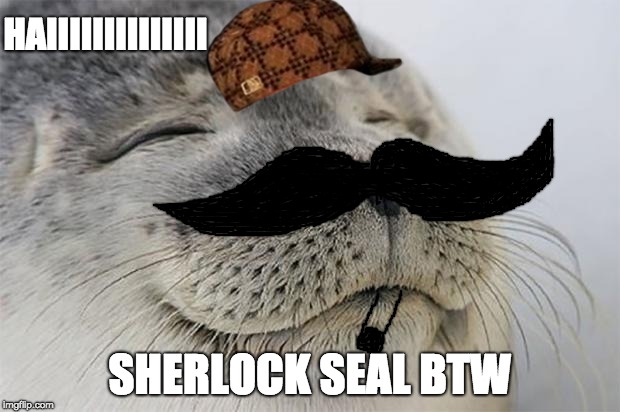 Satisfied Seal | HAIIIIIIIIIIIIII; SHERLOCK SEAL BTW | image tagged in memes,satisfied seal,scumbag | made w/ Imgflip meme maker
