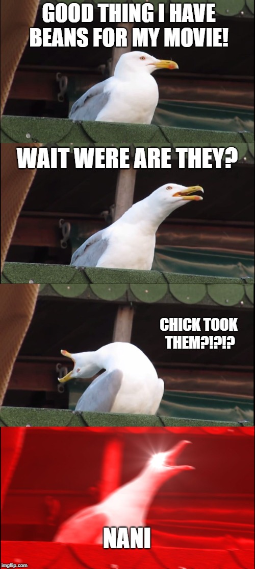 Inhaling Seagull Meme | GOOD THING I HAVE BEANS FOR MY MOVIE! WAIT WERE ARE THEY? CHICK TOOK THEM?!?!? NANI | image tagged in memes,inhaling seagull | made w/ Imgflip meme maker