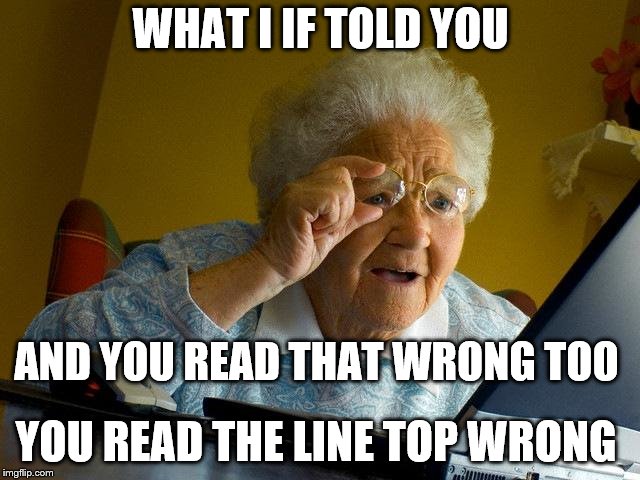 Grandma Finds The Internet Meme | WHAT I IF TOLD YOU; AND YOU READ THAT WRONG TOO; YOU READ THE LINE TOP WRONG | image tagged in memes,grandma finds the internet | made w/ Imgflip meme maker