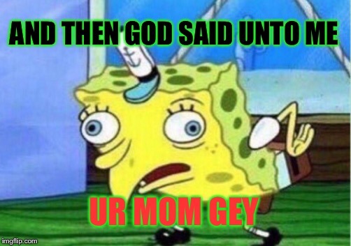 Mocking Spongebob Meme | AND THEN GOD SAID UNTO ME; UR MOM GEY | image tagged in memes,mocking spongebob | made w/ Imgflip meme maker