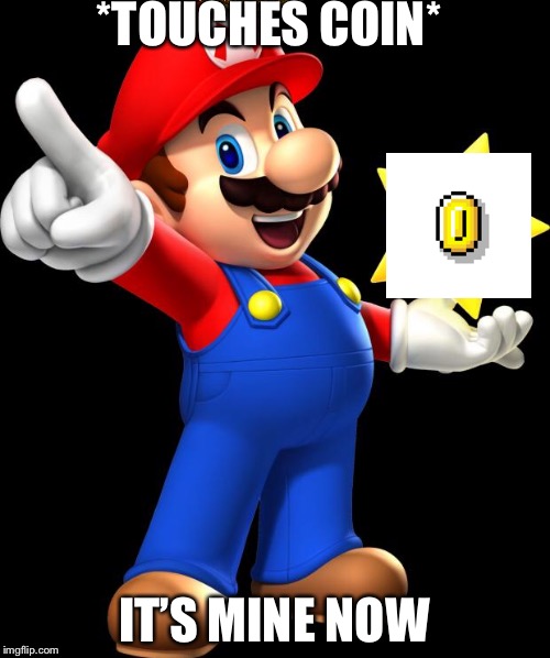 Mario Logic | *TOUCHES COIN*; IT’S MINE NOW | image tagged in mario,logic | made w/ Imgflip meme maker