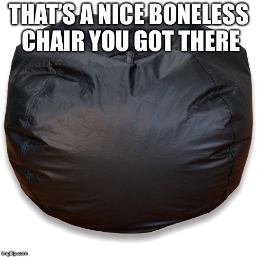 THAT’S A NICE BONELESS CHAIR YOU GOT THERE | made w/ Imgflip meme maker