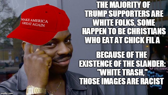 Roll Safe Think About It Meme | THE MAJORITY OF TRUMP SUPPORTERS ARE WHITE FOLKS, SOME HAPPEN TO BE CHRISTIANS WHO EAT AT CHICK FIL A BECAUSE OF THE EXISTENCE OF THE SLANDE | image tagged in memes,roll safe think about it | made w/ Imgflip meme maker