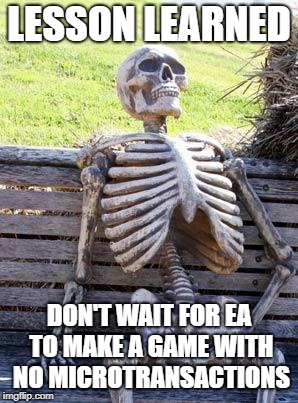 Waiting Skeleton | LESSON LEARNED; DON'T WAIT FOR EA TO MAKE A GAME WITH NO MICROTRANSACTIONS | image tagged in memes,waiting skeleton | made w/ Imgflip meme maker