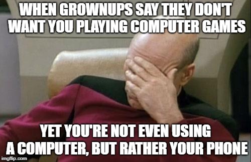 Captain Picard Facepalm Meme | WHEN GROWNUPS SAY THEY DON'T WANT YOU PLAYING COMPUTER GAMES; YET YOU'RE NOT EVEN USING A COMPUTER, BUT RATHER YOUR PHONE | image tagged in memes,captain picard facepalm | made w/ Imgflip meme maker