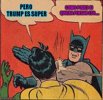 Batman Slapping Robin Meme | PERO TRUMP ES SUPER; COMO PODES SI QUIERA PENSAR ESO..... | image tagged in memes,batman slapping robin | made w/ Imgflip meme maker