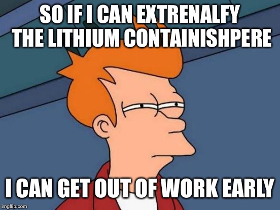 Futurama Fry Meme | SO IF I CAN EXTRENALFY THE LITHIUM CONTAINISHPERE; I CAN GET OUT OF WORK EARLY | image tagged in memes,futurama fry | made w/ Imgflip meme maker