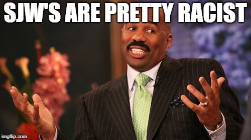 SJW'S ARE PRETTY RACIST | image tagged in memes,steve harvey | made w/ Imgflip meme maker