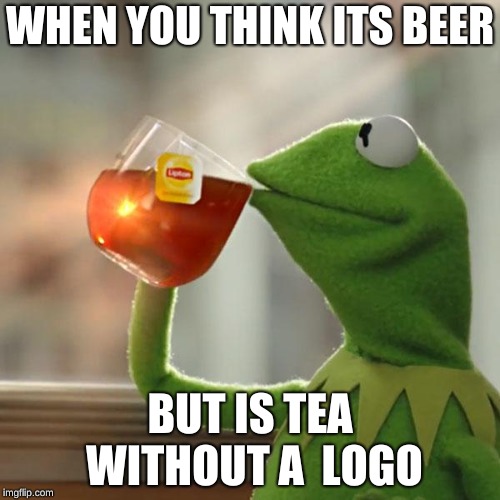 But That's None Of My Business | WHEN YOU THINK ITS BEER; BUT IS TEA WITHOUT A  LOGO | image tagged in memes,but thats none of my business,kermit the frog | made w/ Imgflip meme maker