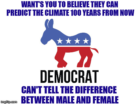 Democrat Ass | WANT'S YOU TO BELIEVE THEY CAN PREDICT THE CLIMATE 100 YEARS FROM NOW; CAN'T TELL THE DIFFERENCE BETWEEN MALE AND FEMALE | image tagged in blank white template | made w/ Imgflip meme maker