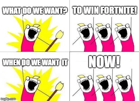 What Do We Want | WHAT DO WE WANT? TO WIN FORTNITE! NOW! WHEN DO WE WANT  IT | image tagged in memes,what do we want | made w/ Imgflip meme maker