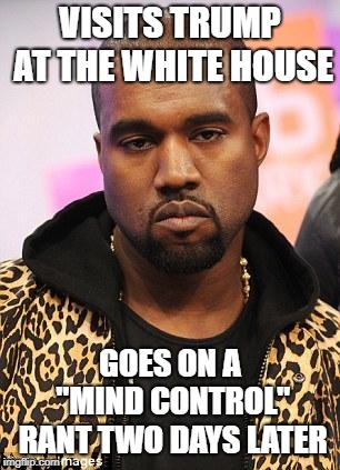 Trump seems to have this affect on people... | VISITS TRUMP AT THE WHITE HOUSE; GOES ON A "MIND CONTROL" RANT TWO DAYS LATER | image tagged in kanye west lol,trump,crazy | made w/ Imgflip meme maker
